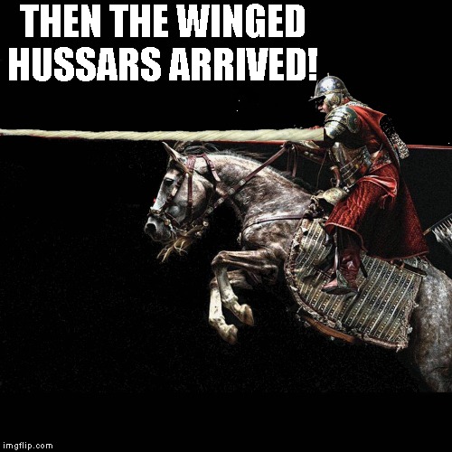 Then the winged hussars arrived! | THEN THE WINGED HUSSARS ARRIVED! | image tagged in poland | made w/ Imgflip meme maker