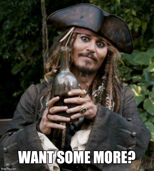 Jack Sparrow With Rum | WANT SOME MORE? | image tagged in jack sparrow with rum | made w/ Imgflip meme maker