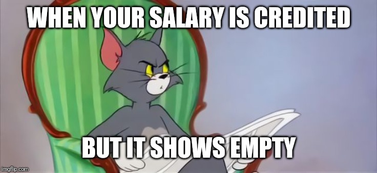 Tom Cat Reading a newspaper | WHEN YOUR SALARY IS CREDITED; BUT IT SHOWS EMPTY | image tagged in tom cat reading a newspaper | made w/ Imgflip meme maker