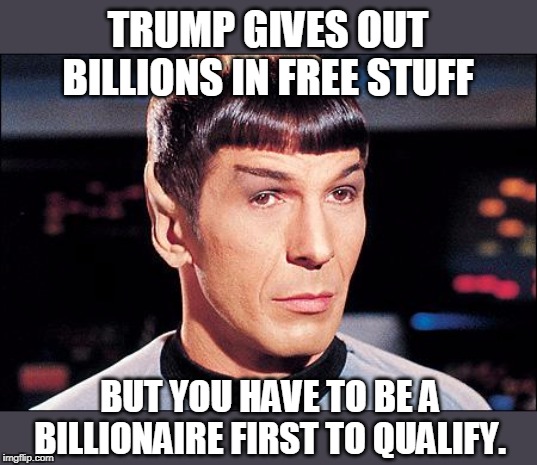Condescending Spock | TRUMP GIVES OUT BILLIONS IN FREE STUFF BUT YOU HAVE TO BE A BILLIONAIRE FIRST TO QUALIFY. | image tagged in condescending spock | made w/ Imgflip meme maker