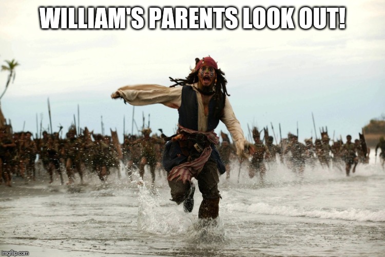 captain jack sparrow running | WILLIAM'S PARENTS LOOK OUT! | image tagged in captain jack sparrow running | made w/ Imgflip meme maker
