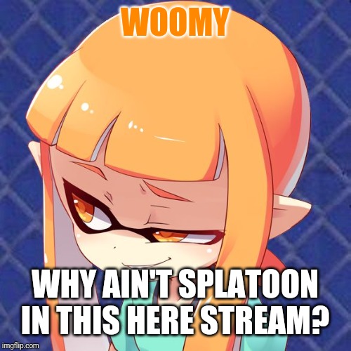 Smug Inkling | WOOMY; WHY AIN'T SPLATOON IN THIS HERE STREAM? | image tagged in smug inkling | made w/ Imgflip meme maker