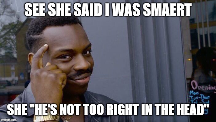 Roll Safe Think About It Meme | SEE SHE SAID I WAS SMAERT; SHE "HE'S NOT TOO RIGHT IN THE HEAD" | image tagged in memes,roll safe think about it | made w/ Imgflip meme maker