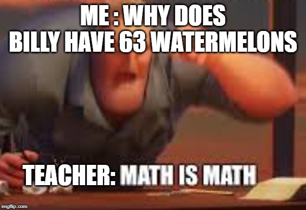 MATH IS MATH ME : WHY DOES BILLY HAVE 63 WATERMELONS; TEACHER: image tagged...