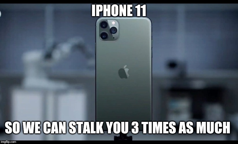 iPhone 11 | IPHONE 11 SO WE CAN STALK YOU 3 TIMES AS MUCH | image tagged in iphone 11 | made w/ Imgflip meme maker