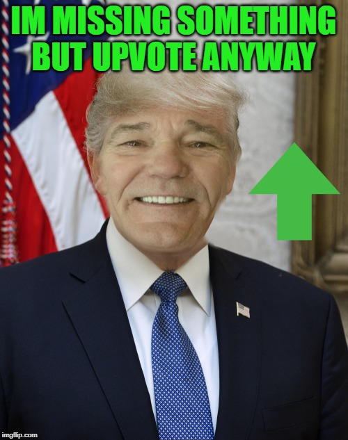 IM MISSING SOMETHING BUT UPVOTE ANYWAY | image tagged in kewlew-in-trumps-suite | made w/ Imgflip meme maker