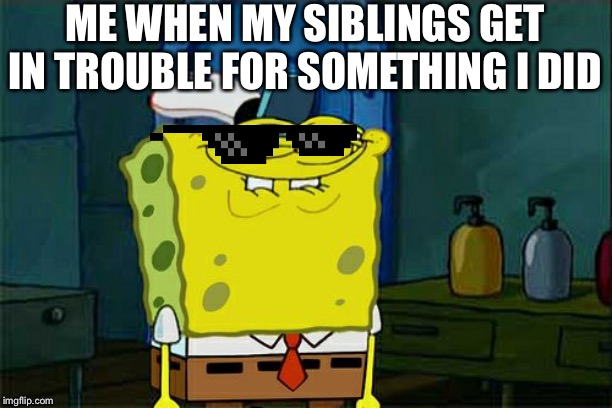Don't You Squidward | ME WHEN MY SIBLINGS GET IN TROUBLE FOR SOMETHING I DID | image tagged in memes,dont you squidward | made w/ Imgflip meme maker