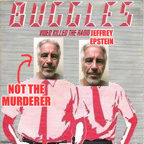 Video killed the radio Jeffrey Epstein | JEFFREY EPSTEIN; NOT THE MURDERER | image tagged in jeffrey epstein,epstein,lol,cringe,meme,memes | made w/ Imgflip meme maker