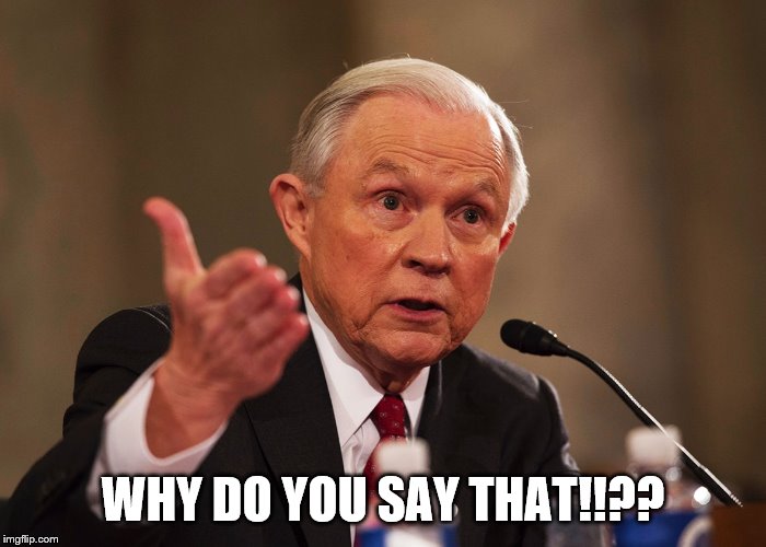 Jeff Sessions | WHY DO YOU SAY THAT!!?? | image tagged in jeff sessions | made w/ Imgflip meme maker