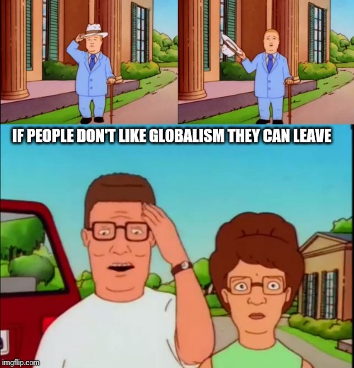 Bobby Hill | IF PEOPLE DON'T LIKE GLOBALISM THEY CAN LEAVE | image tagged in bobby hill | made w/ Imgflip meme maker