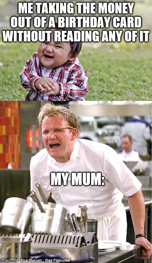 ME TAKING THE MONEY OUT OF A BIRTHDAY CARD WITHOUT READING ANY OF IT; MY MUM: | image tagged in memes,evil toddler,chef gordon ramsay | made w/ Imgflip meme maker