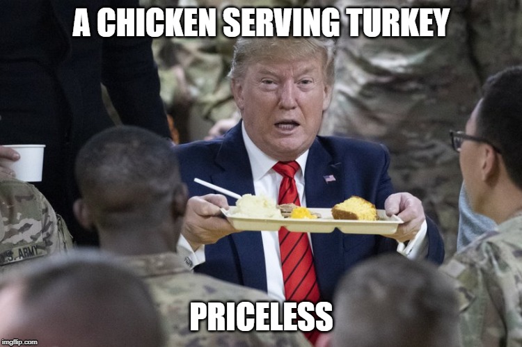 A CHICKEN SERVING TURKEY; PRICELESS | image tagged in donald trump | made w/ Imgflip meme maker