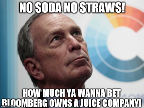 BloombergSucks | NO SODA NO STRAWS! HOW MUCH YA WANNA BET BLOOMBERG OWNS A JUICE COMPANY! | image tagged in bloombergsucks,memes,politics | made w/ Imgflip meme maker