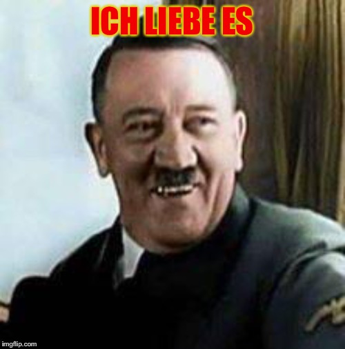 laughing hitler | ICH LIEBE ES | image tagged in laughing hitler | made w/ Imgflip meme maker
