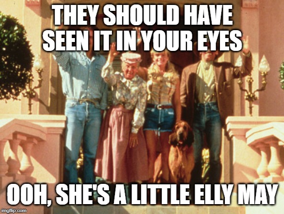 Beverly Hillbillies Bye | THEY SHOULD HAVE SEEN IT IN YOUR EYES; OOH, SHE'S A LITTLE ELLY MAY | image tagged in beverly hillbillies bye | made w/ Imgflip meme maker
