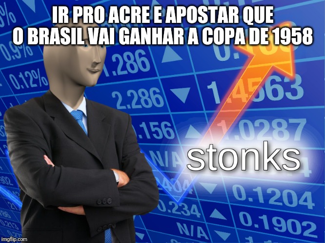 stonks | IR PRO ACRE E APOSTAR QUE O BRASIL VAI GANHAR A COPA DE 1958 | image tagged in stonks | made w/ Imgflip meme maker