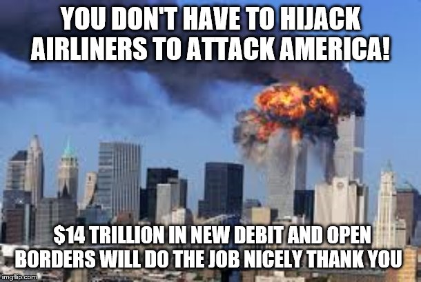 YOU DON'T HAVE TO HIJACK AIRLINERS TO ATTACK AMERICA! $14 TRILLION IN NEW DEBIT AND OPEN BORDERS WILL DO THE JOB NICELY THANK YOU | image tagged in democrats,republicans,2020 elections,aoc | made w/ Imgflip meme maker