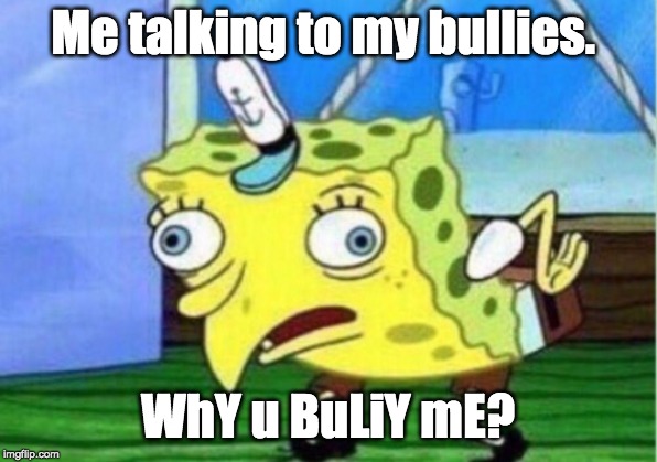 Mocking Spongebob Meme | Me talking to my bullies. WhY u BuLiY mE? | image tagged in memes,mocking spongebob | made w/ Imgflip meme maker