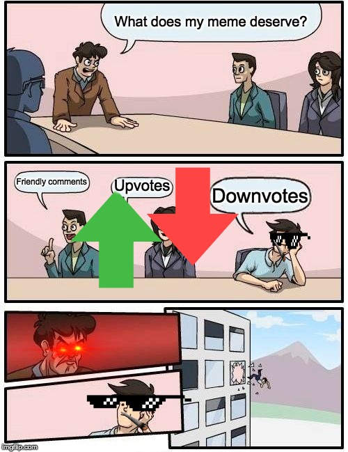 Boardroom Meeting Suggestion | What does my meme deserve? Friendly comments; Upvotes; Downvotes | image tagged in memes,boardroom meeting suggestion | made w/ Imgflip meme maker