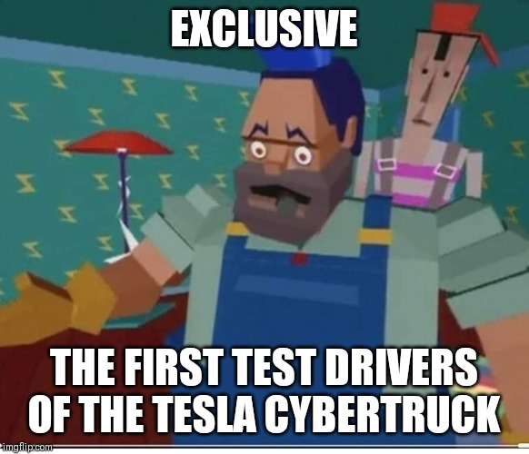 Tesla test drivers | EXCLUSIVE; THE FIRST TEST DRIVERS OF THE TESLA CYBERTRUCK | image tagged in tesla,funny memes | made w/ Imgflip meme maker