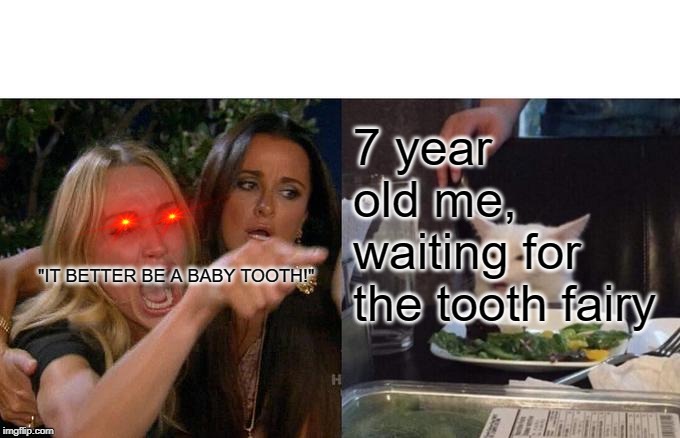 tooth | 7 year old me, waiting for the tooth fairy; "IT BETTER BE A BABY TOOTH!" | image tagged in memes,woman yelling at cat | made w/ Imgflip meme maker