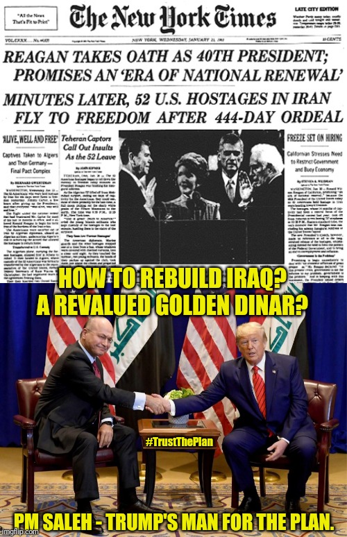 Believe in Jubilee Restoration? Repeat? | HOW TO REBUILD IRAQ? A REVALUED GOLDEN DINAR? #TrustThePlan; PM SALEH - TRUMP'S MAN FOR THE PLAN. | image tagged in spoiler alert,iraq war,payback,maga,donald trump approves,the great awakening | made w/ Imgflip meme maker