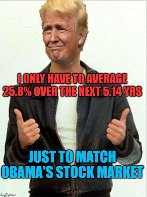 Dia,Spy,Mdy,Sly | I ONLY HAVE TO AVERAGE 25.8% OVER THE NEXT 5.14 YRS; JUST TO MATCH OBAMA'S STOCK MARKET | image tagged in fonzie trump | made w/ Imgflip meme maker