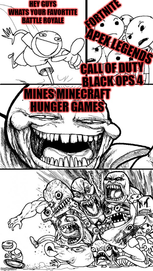 2018 - 2019 be like: | HEY GUYS WHATS YOUR FAVORTITE BATTLE ROYALE; FORTNITE; APEX LEGENDS; CALL OF DUTY BLACK OPS 4; MINES MINECRAFT HUNGER GAMES | image tagged in memes,hey internet | made w/ Imgflip meme maker