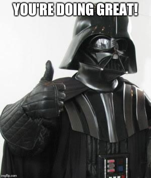 Darth vader approves | YOU'RE DOING GREAT! | image tagged in darth vader approves | made w/ Imgflip meme maker
