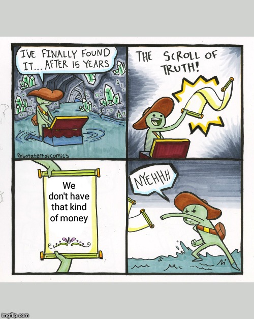 When You Want Something From Your Parents | We don't have that kind of money | image tagged in memes,the scroll of truth | made w/ Imgflip meme maker