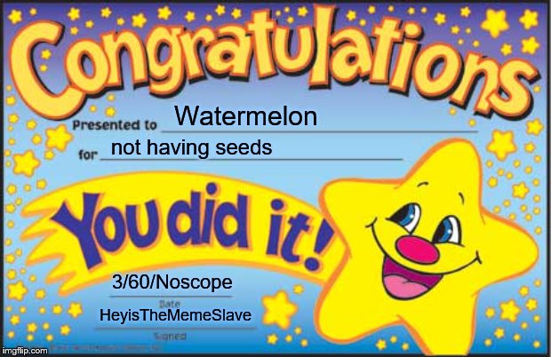 Happy Star Congratulations Meme | Watermelon; not having seeds; 3/60/Noscope; HeyisTheMemeSlave | image tagged in memes,happy star congratulations | made w/ Imgflip meme maker