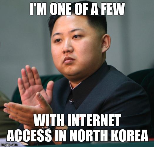 NORTH KOREA CLAPPING | I'M ONE OF A FEW WITH INTERNET ACCESS IN NORTH KOREA | image tagged in north korea clapping | made w/ Imgflip meme maker