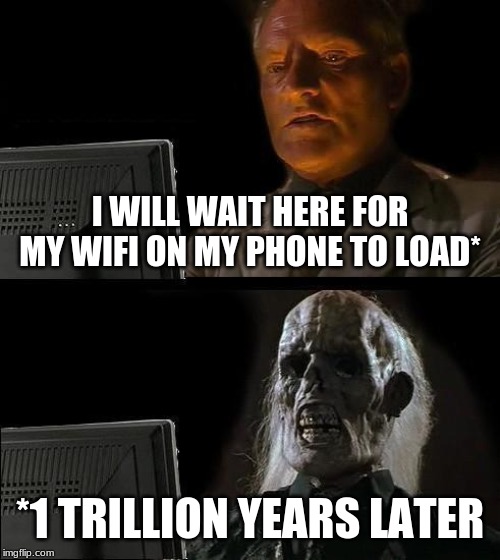 I'll Just Wait Here | I WILL WAIT HERE FOR MY WIFI ON MY PHONE TO LOAD*; *1 TRILLION YEARS LATER | image tagged in memes,ill just wait here | made w/ Imgflip meme maker