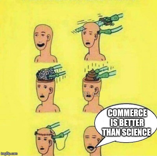 brain change into a shit | COMMERCE IS BETTER THAN SCIENCE | image tagged in brain change into a shit | made w/ Imgflip meme maker