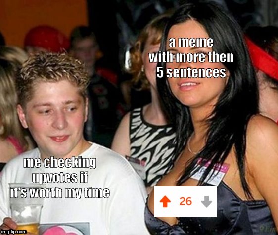a meme with more then 5 sentences; me checking upvotes if it's worth my time | made w/ Imgflip meme maker