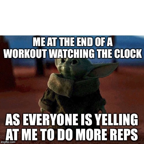 baby yoda | ME AT THE END OF A WORKOUT WATCHING THE CLOCK; AS EVERYONE IS YELLING AT ME TO DO MORE REPS | image tagged in baby yoda | made w/ Imgflip meme maker