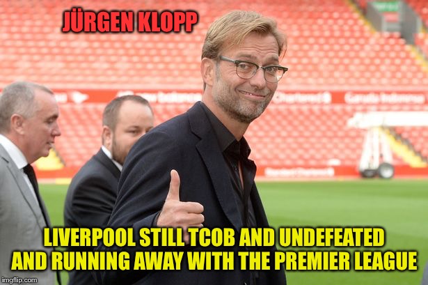 The Mayor of Anfield | JÜRGEN KLOPP; LIVERPOOL STILL TCOB AND UNDEFEATED AND RUNNING AWAY WITH THE PREMIER LEAGUE | image tagged in jurgen klopp liverpool thumbs ip | made w/ Imgflip meme maker
