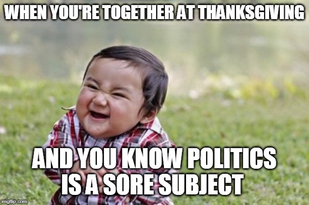 Evil Toddler Meme | WHEN YOU'RE TOGETHER AT THANKSGIVING; AND YOU KNOW POLITICS IS A SORE SUBJECT | image tagged in memes,evil toddler | made w/ Imgflip meme maker