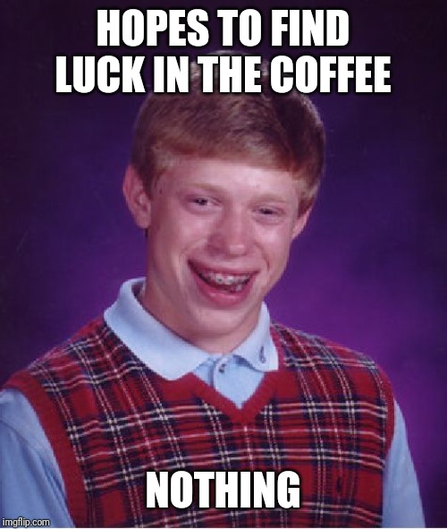 Bad Luck Brian Meme | HOPES TO FIND LUCK IN THE COFFEE NOTHING | image tagged in memes,bad luck brian | made w/ Imgflip meme maker