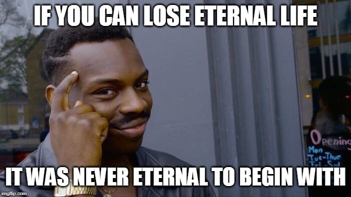 Roll Safe Think About It | IF YOU CAN LOSE ETERNAL LIFE; IT WAS NEVER ETERNAL TO BEGIN WITH | image tagged in memes,roll safe think about it | made w/ Imgflip meme maker