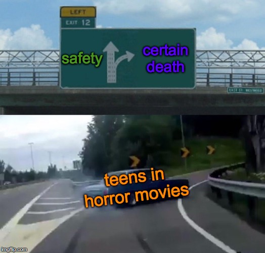 Left Exit 12 Off Ramp Meme | safety; certain death; teens in horror movies | image tagged in memes,left exit 12 off ramp | made w/ Imgflip meme maker