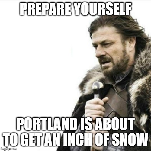 Oak Hall Fire Alarm, Prepare yourself | PREPARE YOURSELF; PORTLAND IS ABOUT TO GET AN INCH OF SNOW | image tagged in oak hall fire alarm prepare yourself | made w/ Imgflip meme maker