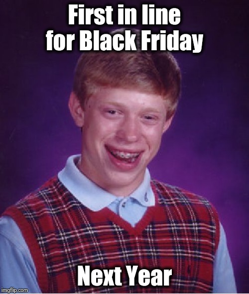 Bad Luck Brian Meme | First in line for Black Friday Next Year | image tagged in memes,bad luck brian | made w/ Imgflip meme maker