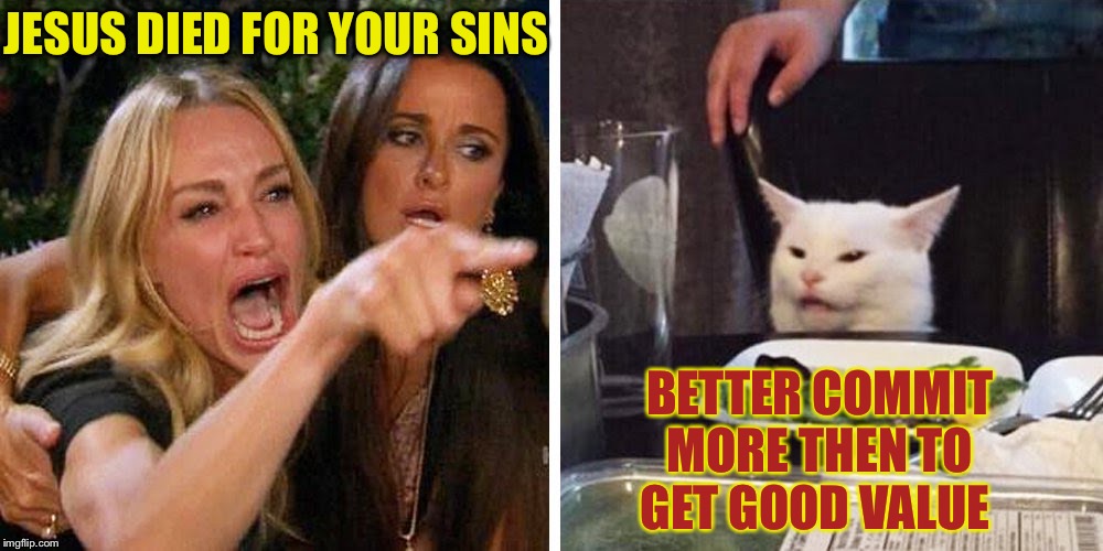 Dark humor weekend with TimidDeer & LordCheesus 29 Nov-1 Dec.It’s an open buffet people.. go crazy ;-) | JESUS DIED FOR YOUR SINS; BETTER COMMIT MORE THEN TO GET GOOD VALUE | image tagged in smudge the cat,dark humor,christianity,jesus crucifixion,ok gloomer,yeah right | made w/ Imgflip meme maker