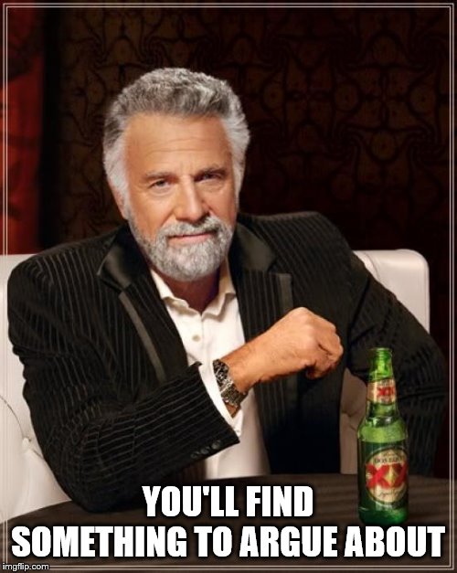 The Most Interesting Man In The World Meme | YOU'LL FIND SOMETHING TO ARGUE ABOUT | image tagged in memes,the most interesting man in the world | made w/ Imgflip meme maker