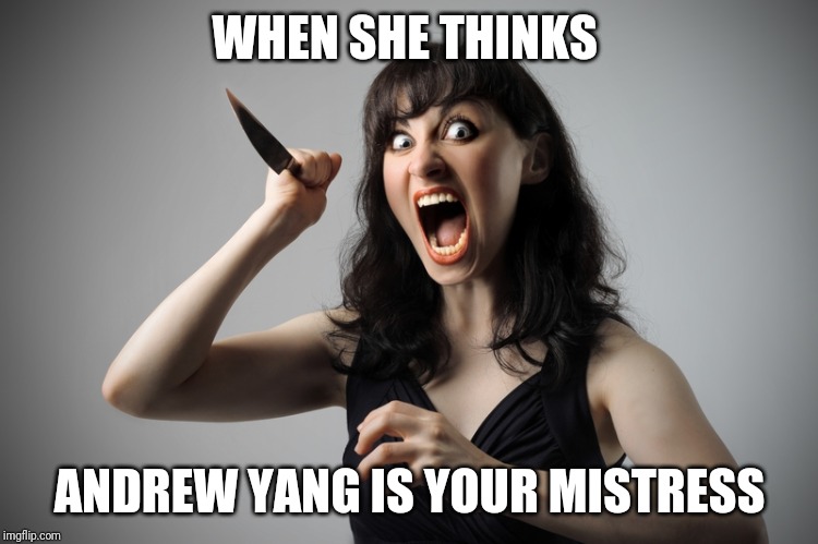 Angry woman | WHEN SHE THINKS; ANDREW YANG IS YOUR MISTRESS | image tagged in angry woman,YangForPresidentHQ | made w/ Imgflip meme maker