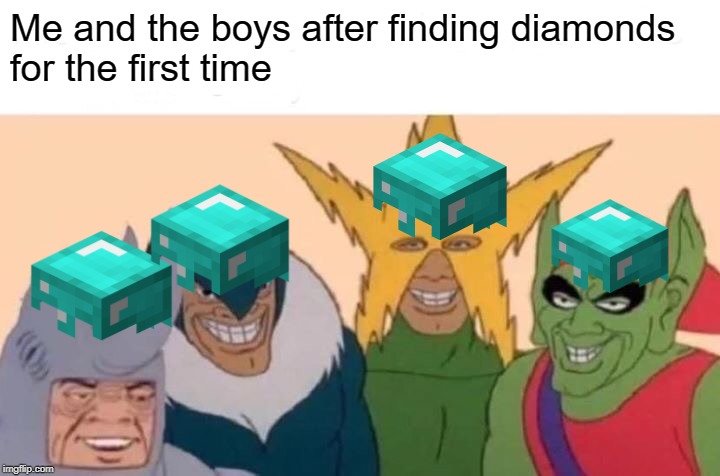 Me And The Boys Meme | Me and the boys after finding diamonds
for the first time | image tagged in memes,me and the boys | made w/ Imgflip meme maker