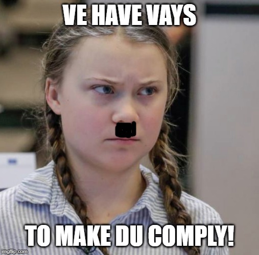 Angry Greta Thunberg | VE HAVE VAYS; TO MAKE DU COMPLY! | image tagged in angry greta thunberg | made w/ Imgflip meme maker
