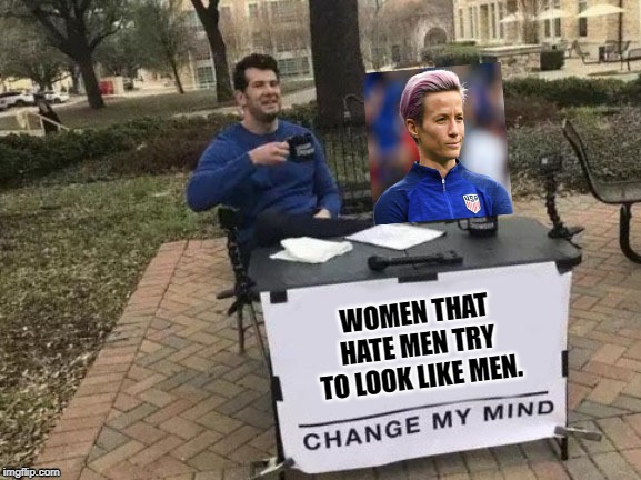 An irony of gender politics. | WOMEN THAT HATE MEN TRY TO LOOK LIKE MEN. | image tagged in memes,change my mind,soccer,lesbian | made w/ Imgflip meme maker