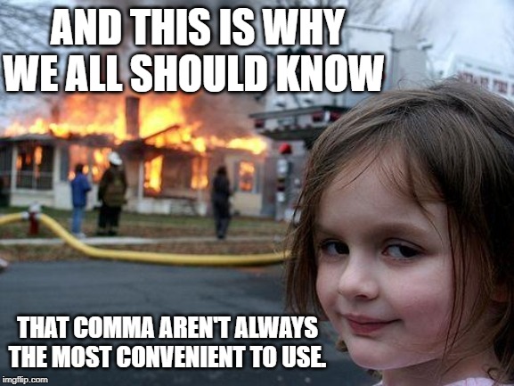 Disaster Girl Meme | AND THIS IS WHY WE ALL SHOULD KNOW; THAT COMMA AREN'T ALWAYS THE MOST CONVENIENT TO USE. | image tagged in memes,disaster girl | made w/ Imgflip meme maker